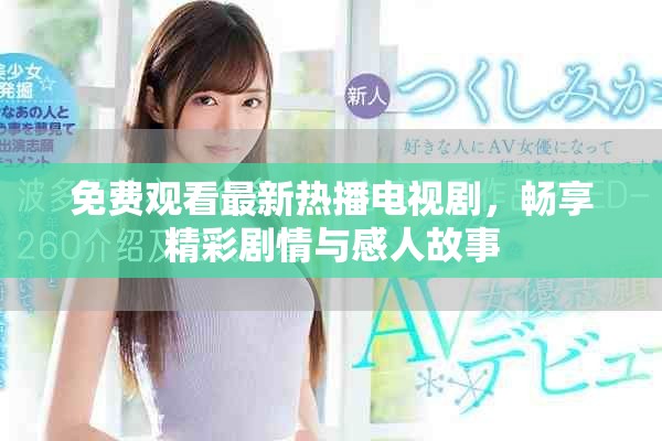 免费观看最新热播电视剧，畅享精彩剧情与感人故事