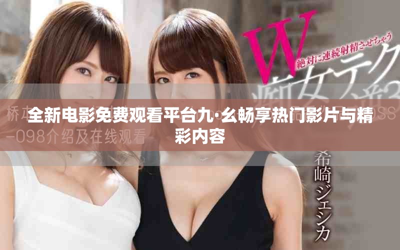 全新电影免费观看平台九·幺畅享热门影片与精彩内容