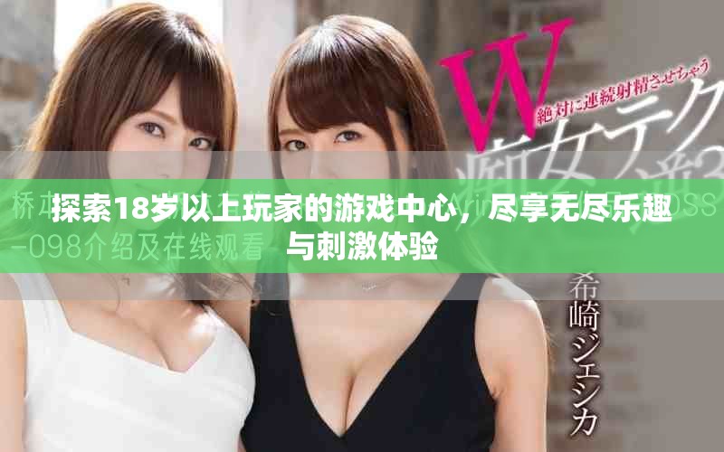 探索18岁以上玩家的游戏中心，尽享无尽乐趣与刺激体验