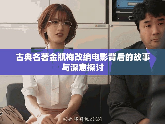 古典名著金瓶梅改编电影背后的故事与深意探讨