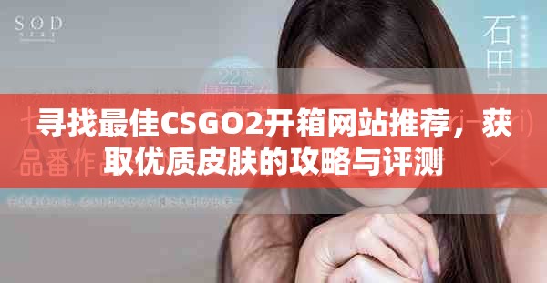 寻找最佳CSGO2开箱网站推荐，获取优质皮肤的攻略与评测