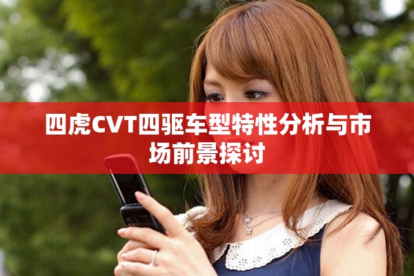 四虎CVT四驱车型特性分析与市场前景探讨