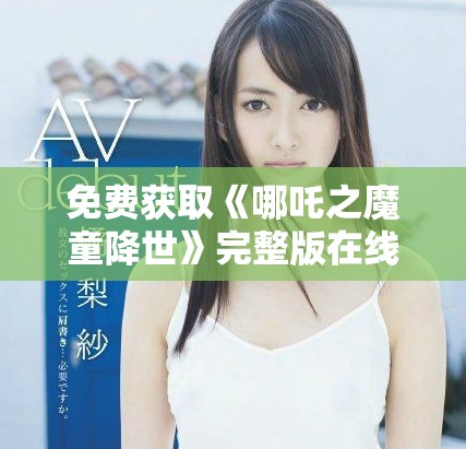 免费获取《哪吒之魔童降世》完整版在线观看的最新指南与链接分享