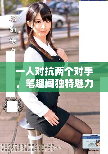 一人对抗两个对手，笔趣阁独特魅力如何吸引读者目光