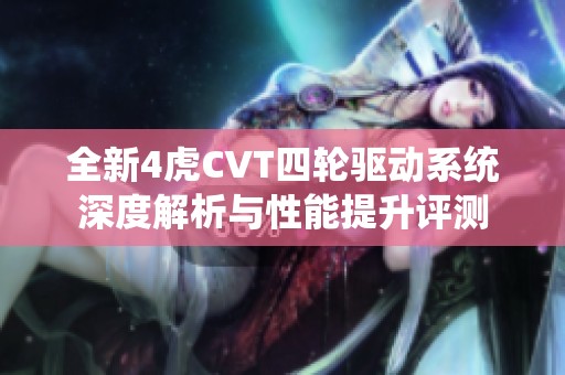 全新4虎CVT四轮驱动系统深度解析与性能提升评测