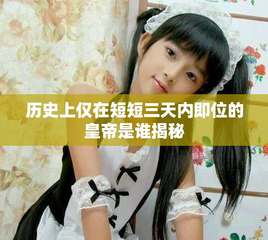 历史上仅在短短三天内即位的皇帝是谁揭秘