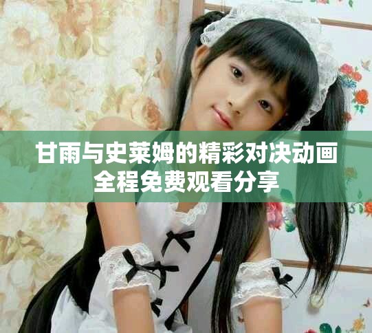 甘雨与史莱姆的精彩对决动画全程免费观看分享