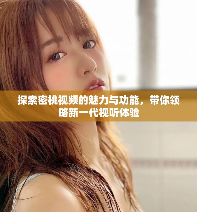 探索密桃视频的魅力与功能，带你领略新一代视听体验