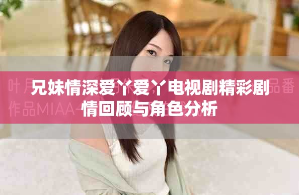 兄妹情深爱丫爱丫电视剧精彩剧情回顾与角色分析
