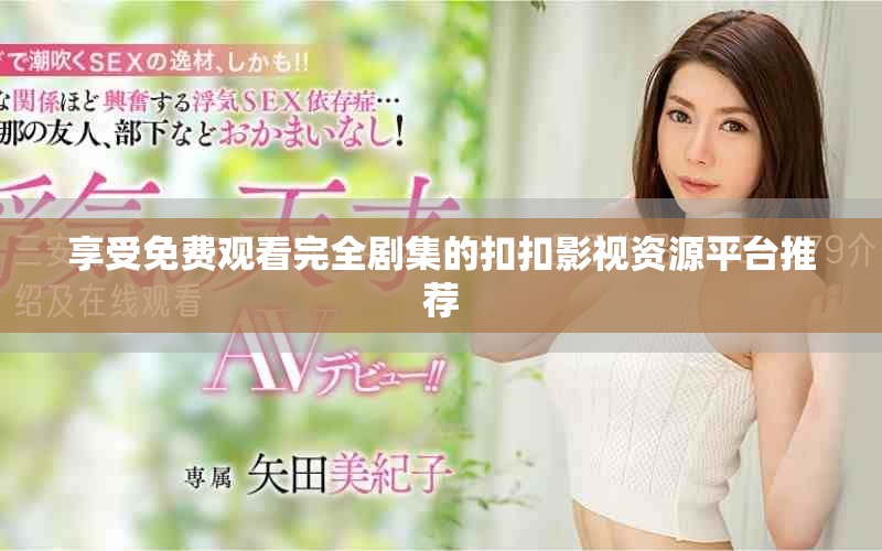 享受免费观看完全剧集的扣扣影视资源平台推荐