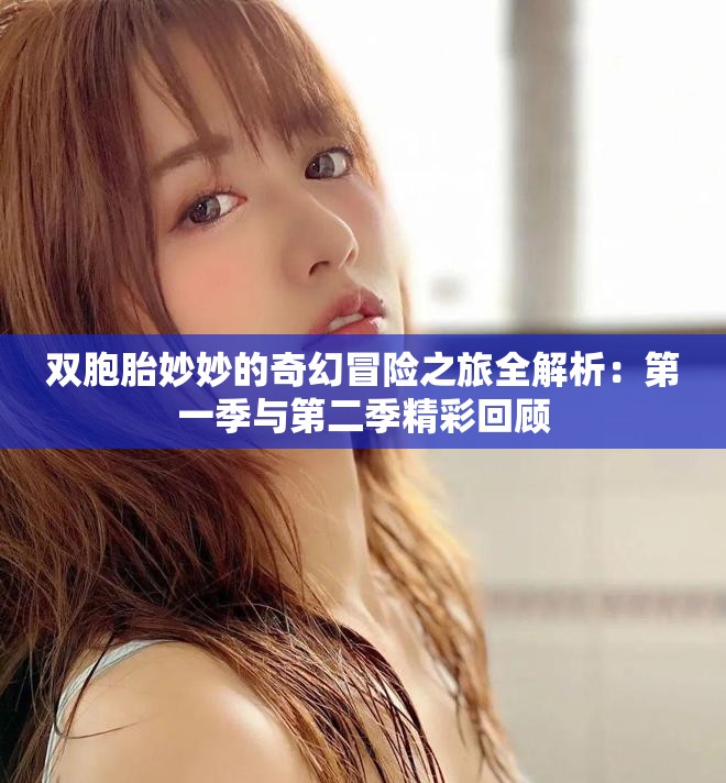 双胞胎妙妙的奇幻冒险之旅全解析：第一季与第二季精彩回顾