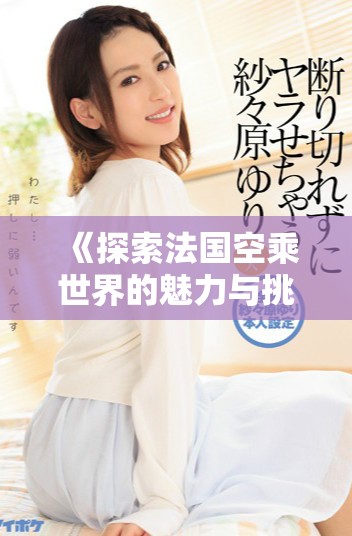《探索法国空乘世界的魅力与挑战新视角》