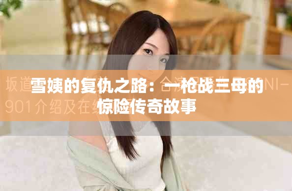 雪姨的复仇之路：一枪战三母的惊险传奇故事