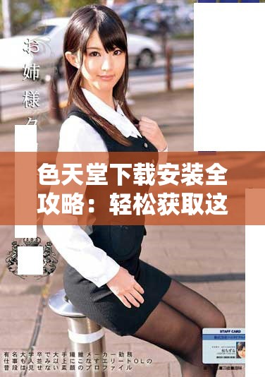 色天堂下载安装全攻略：轻松获取这款热门应用的方法与步骤