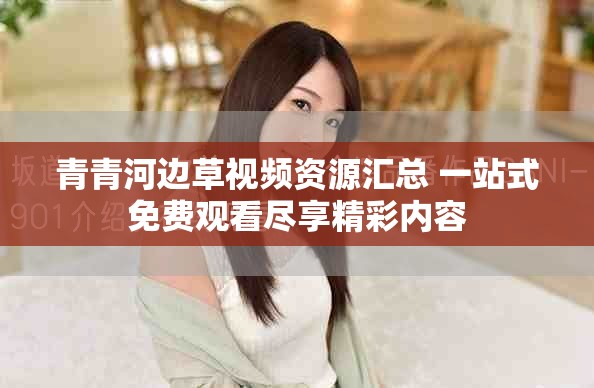 青青河边草视频资源汇总 一站式免费观看尽享精彩内容