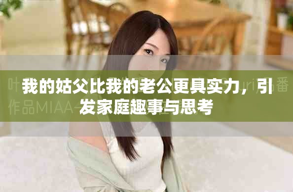 我的姑父比我的老公更具实力，引发家庭趣事与思考