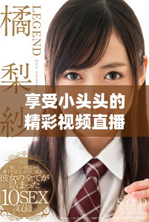 享受小头头的精彩视频直播体验，快来观看吧