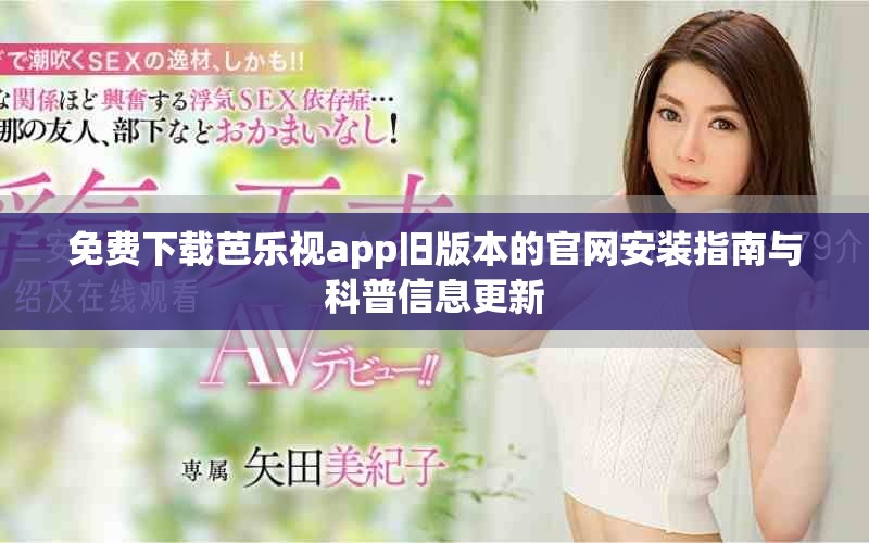 免费下载芭乐视app旧版本的官网安装指南与科普信息更新