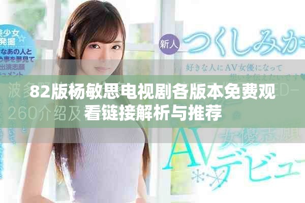 82版杨敏思电视剧各版本免费观看链接解析与推荐
