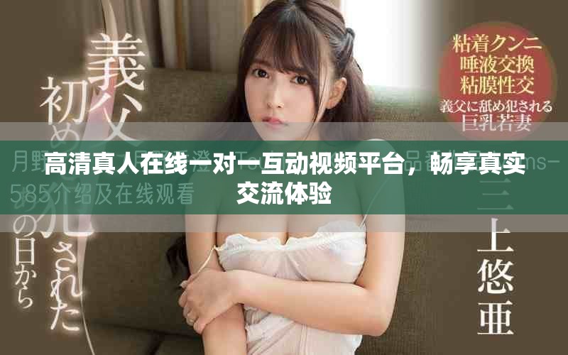 高清真人在线一对一互动视频平台，畅享真实交流体验