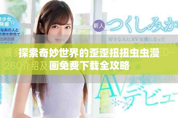探索奇妙世界的歪歪扭扭虫虫漫画免费下载全攻略