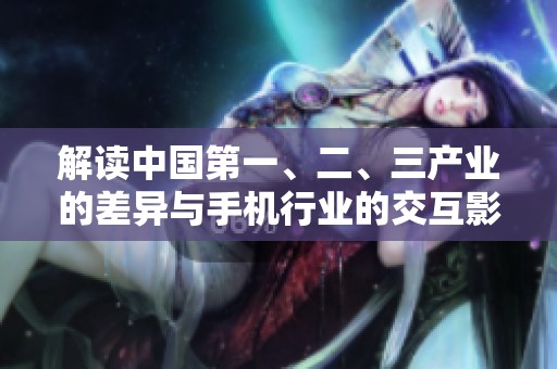 解读中国第一、二、三产业的差异与手机行业的交互影响