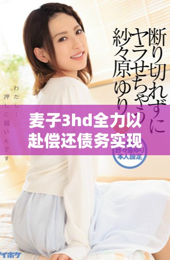 麦子3hd全力以赴偿还债务实现财务自由的奋斗之路