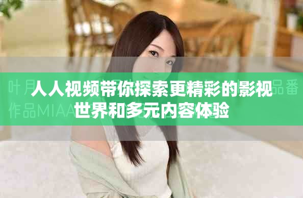 人人视频带你探索更精彩的影视世界和多元内容体验