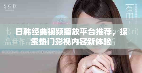 日韩经典视频播放平台推荐，探索热门影视内容新体验