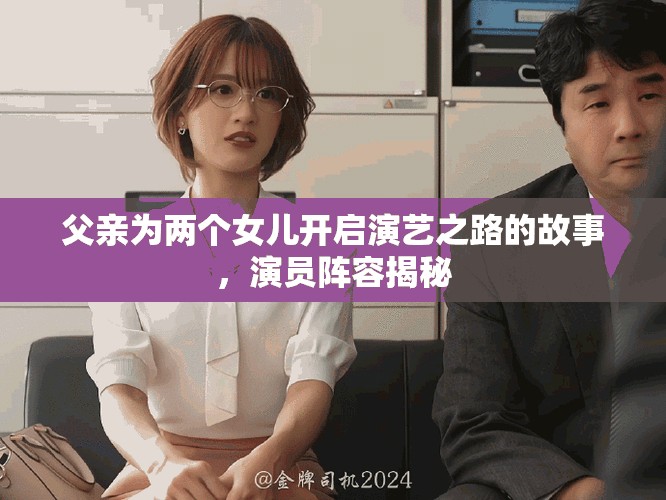 父亲为两个女儿开启演艺之路的故事，演员阵容揭秘
