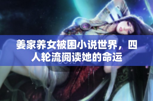 姜家养女被困小说世界，四人轮流阅读她的命运