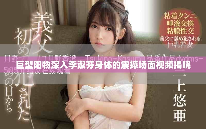 巨型阳物深入李淑芬身体的震撼场面视频揭晓