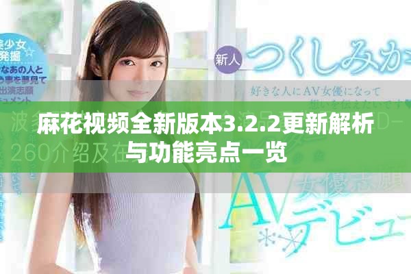 麻花视频全新版本3.2.2更新解析与功能亮点一览