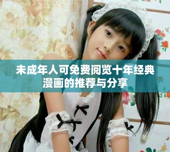 未成年人可免费阅览十年经典漫画的推荐与分享
