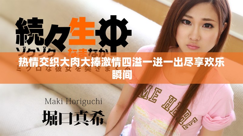 热情交织大肉大捧激情四溢一进一出尽享欢乐瞬间