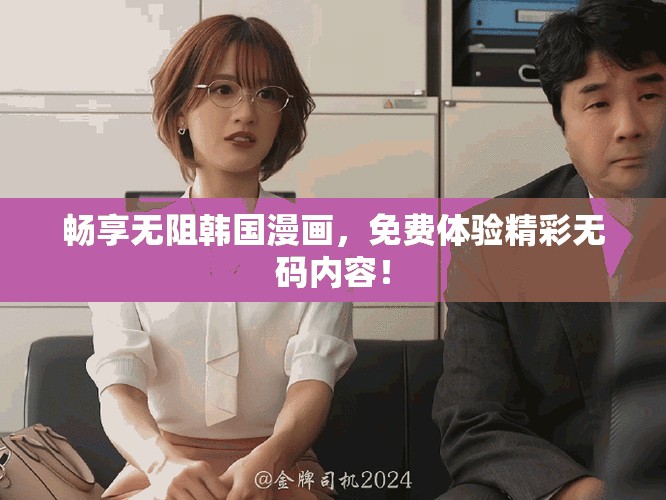 畅享无阻韩国漫画，免费体验精彩无码内容！