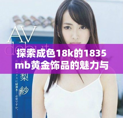 探索成色18k的1835mb黄金饰品的魅力与价值