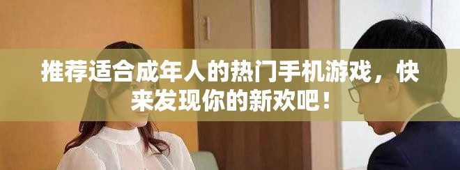 推荐适合成年人的热门手机游戏，快来发现你的新欢吧！