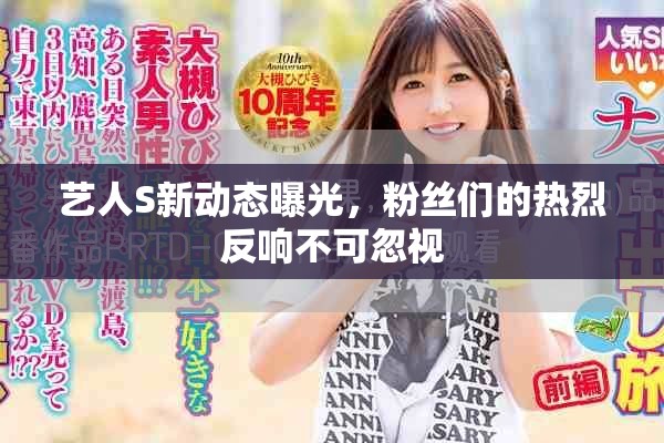 艺人S新动态曝光，粉丝们的热烈反响不可忽视