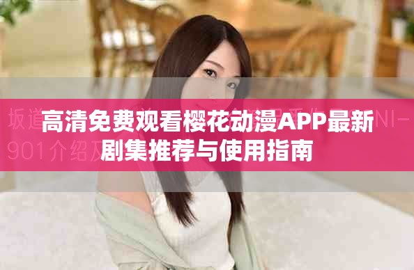 高清免费观看樱花动漫APP最新剧集推荐与使用指南