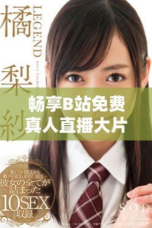 畅享B站免费真人直播大片，尽情领略精彩时刻！