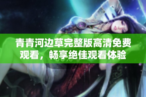 青青河边草完整版高清免费观看，畅享绝佳观看体验