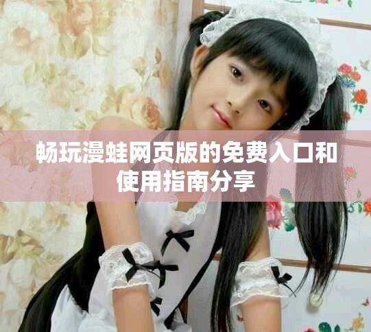 畅玩漫蛙网页版的免费入口和使用指南分享