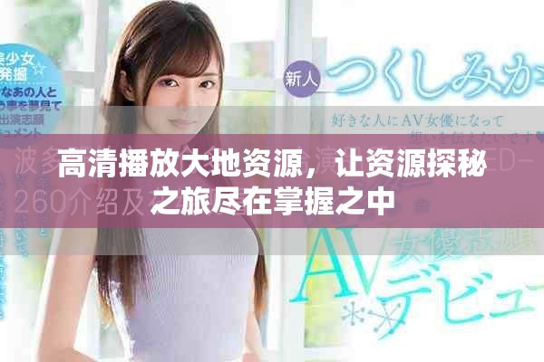 高清播放大地资源，让资源探秘之旅尽在掌握之中