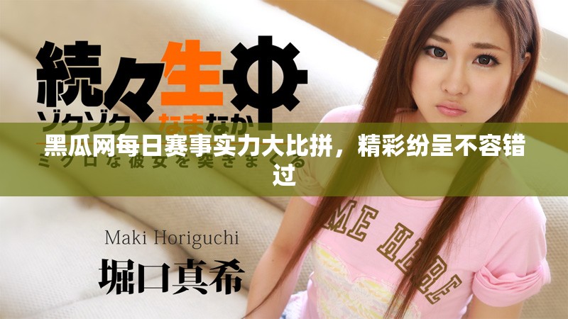 黑瓜网每日赛事实力大比拼，精彩纷呈不容错过