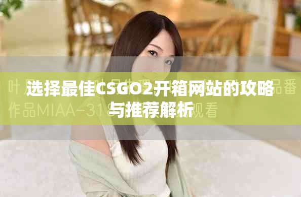 选择最佳CSGO2开箱网站的攻略与推荐解析