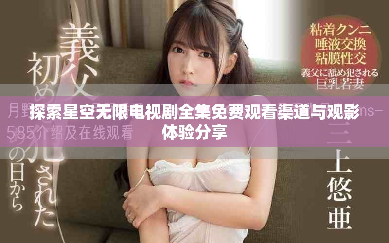 探索星空无限电视剧全集免费观看渠道与观影体验分享