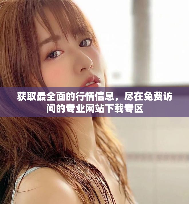获取最全面的行情信息，尽在免费访问的专业网站下载专区