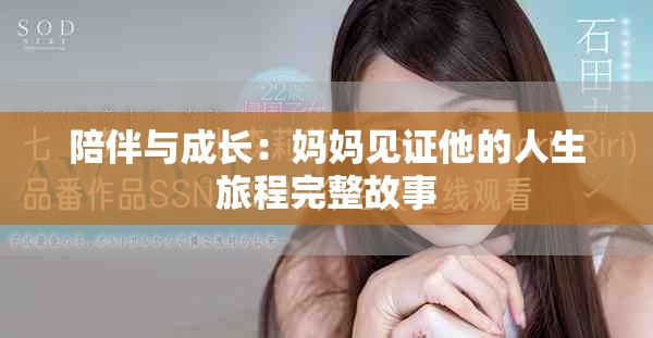 陪伴与成长：妈妈见证他的人生旅程完整故事