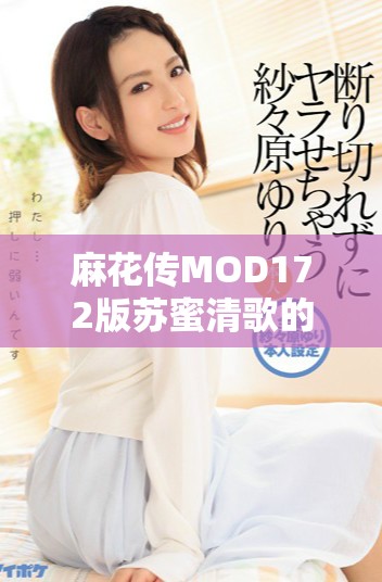 麻花传MOD172版苏蜜清歌的魅力与游戏特色全解析